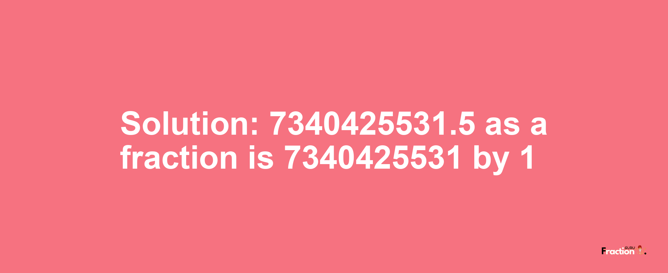 Solution:7340425531.5 as a fraction is 7340425531/1